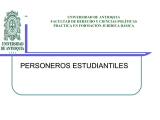 UNIVERSIDAD DE ANTIOQUIA
      FACULTAD DE DERECHO Y CIENCIAS POLÍTICAS
       PRACTICA EN FORMACIÓN JURÍDICA BÁSICA




PERSONEROS ESTUDIANTILES
 