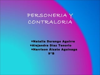 PERSONERIA Y
CONTRALORIA


 ♥Natalia Durango Aguirre
♥Alejandra Díaz Tenorio
 ♥Harrison Álzate Aguinaga
           9*B
 