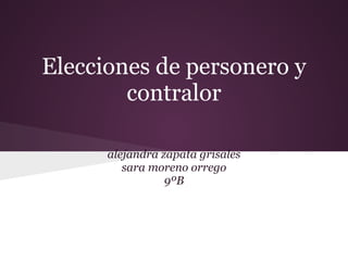 Elecciones de personero y
        contralor

      alejandra zapata grisales
         sara moreno orrego
                 9ºB
 