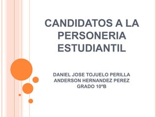 CANDIDATOS A LA PERSONERIA ESTUDIANTIL DANIEL JOSE TOJUELO PERILLA ANDERSON HERNANDEZ PEREZ GRADO 10ºB 