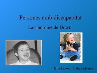 Persones amb discapacitat La síndrome de Down Júlia Riutort i Andrea Álvarez . 