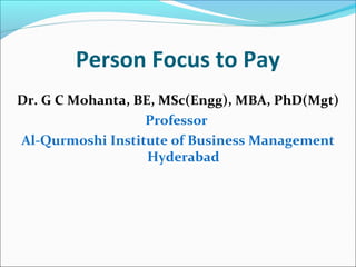 Person Focus to Pay
Dr. G C Mohanta, BE, MSc(Engg), MBA, PhD(Mgt)
Professor
Al-Qurmoshi Institute of Business Management
Hyderabad
 