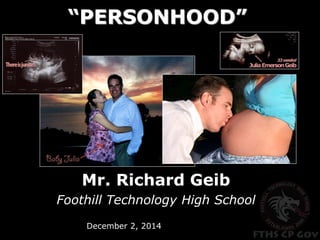 “PERSONHOOD” 
Mr. Richard Geib 
Foothill Technology High School 
December 2, 2014  