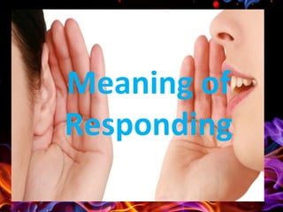 Meaning of
Responding
 