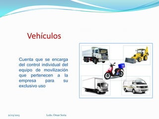 Vehículos

         Cuenta que se encarga
         del control individual del
         equipo de movilización
         que pertenecen a la
         empresa       para      su
         exclusivo uso




21/03/2013             Lcdo. Omar Soria
 