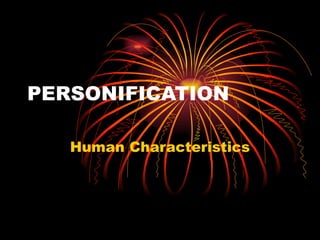 PERSONIFICATION

   Human Characteristics
 
