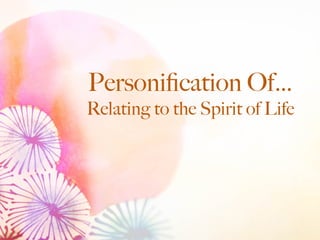 Personiﬁcation Of…
Relating to the Spirit of Life
 