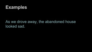 Examples
As we drove away, the abandoned house
looked sad.
 