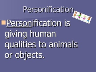 Personification Person ification is giving human qualities to animals or objects. 