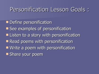Personification Lesson Goals : ,[object Object],[object Object],[object Object],[object Object],[object Object],[object Object]