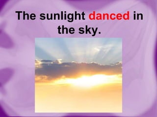 The sunlight danced in
the sky.

 