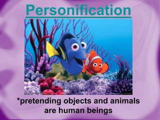 Personification

*pretending objects and animals
are human beings

 