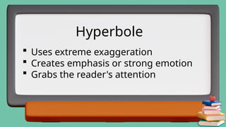  Uses extreme exaggeration
 Creates emphasis or strong emotion
 Grabs the reader's attention
Hyperbole
 