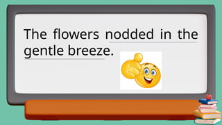 The flowers nodded in the
gentle breeze.
_______________________________________________________________
__________________________________________________________
 