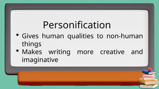  Gives human qualities to non-human
things
 Makes writing more creative and
imaginative
Personification
 