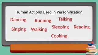 Human Actions Used in Personification
Dancing
Singing
Running
Walking
Talking
Sleeping
Cooking
Reading
 