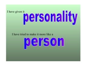 I have given it




    I have tried to make it more like a
 