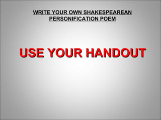 WRITE YOUR OWN SHAKESPEAREAN
PERSONIFICATION POEM
USE YOUR HANDOUTUSE YOUR HANDOUT
 