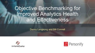 Objective Benchmarking for
Improved Analytics Health
and Effectiveness
Denny Lengkong and Bill Connell
 