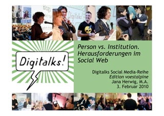 Person vs. Institution.
Herausforderungen im
Social Web
     Digitalks Social Media-Reihe
              Edition voestalpine
               Jana Herwig, M.A.
                  3. Februar 2010
 
