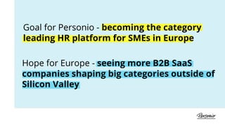 Hope for Europe - seeing more B2B SaaS
companies shaping big categories outside of
Silicon Valley
Goal for Personio - becoming the category
leading HR platform for SMEs in Europe
 