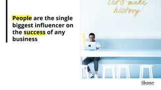 People are the single
biggest influencer on
the success of any
business
 