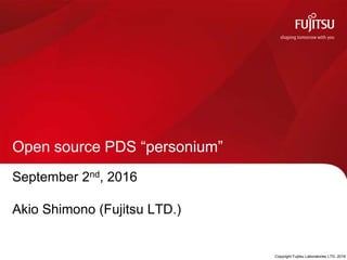 September 2nd, 2016
Akio Shimono (Fujitsu LTD.)
Open source PDS “personium”
 