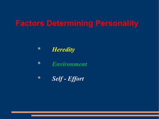 Factors Determining Personality
* Heredity
* Environment
* Self - Effort
 