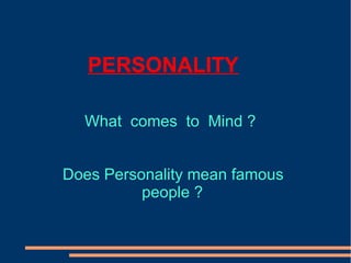 PERSONALITY
What comes to Mind ?
Does Personality mean famous
people ?
 