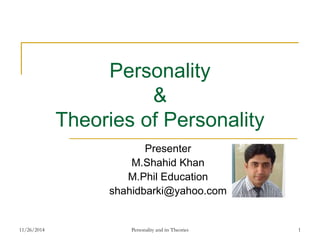 Personality 
& 
Theories of Personality 
Presenter 
M.Shahid Khan 
M.Phil Education 
shahidbarki@yahoo.com 
11/26/2014 Personality and its Theories 1 
 