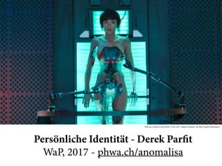 Persönliche Identität - Derek Parfit 
WaP, 2017 - phwa.ch/anomalisa
Still aus »Ghost in the Shell« (USA 2017, Rupert Sanders, im Bild Scarlett Johansson)
 