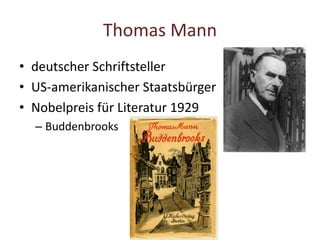 Thomas Mann
• deutscher Schriftsteller
• US-amerikanischer Staatsbürger
• Nobelpreis für Literatur 1929
– Buddenbrooks
 