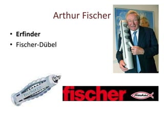 Arthur Fischer
• Erfinder
• Fischer-Dübel
 