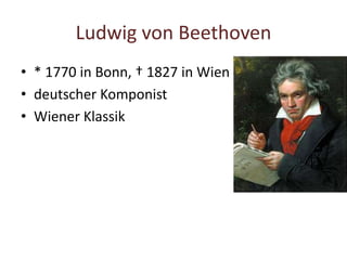 Ludwig von Beethoven
• * 1770 in Bonn, † 1827 in Wien
• deutscher Komponist
• Wiener Klassik
 