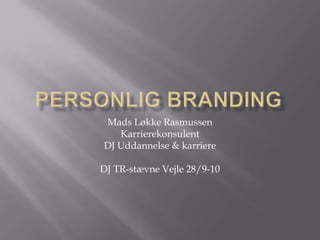 Personlig branding Mads Løkke Rasmussen Karrierekonsulent DJ Uddannelse & karriere DJ TR-stævne Vejle 28/9-10 