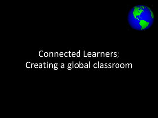 Connected Learners;
Creating a global classroom

 