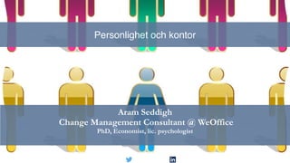 Personlighet och kontor
Aram Seddigh
Change Management Consultant @ WeOffice
PhD, Economist, lic. psychologist
 
