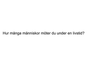 Hur många människor möter du under en livstid?
 