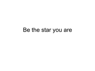 Be the star you are
 