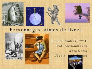 Personnages  aimés de livres Belibou Andrei, 7 eme  C Prof. Alexandrescu Anca Sonia L’école: SAM Panciu 