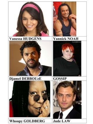 Vanessa HUDGENS Yannick NOAH
Djamel DEBBOUzE GOSSIP
Whoopy GOLDBERG Jude LAW
 