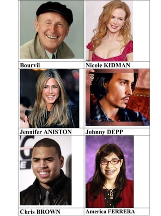 Bourvil Nicole KIDMAN
Jennifer ANISTON Johnny DEPP
Chris BROWN America FERRERA
 
