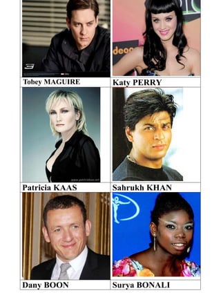 Katy PERRY
Patricia KAAS Sahrukh KHAN
Dany BOON Surya BONALI
Tobey MAGUIRE
 
