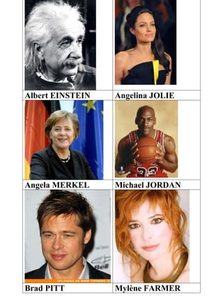 Albert EINSTEIN Angelina JOLIE
Angela MERKEL Michael JORDAN
Brad PITT Mylène FARMER
 