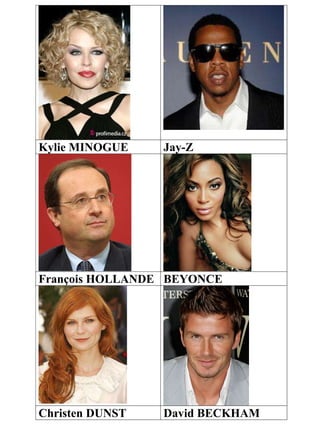 Kylie MINOGUE Jay-Z
François HOLLANDE BEYONCE
Christen DUNST David BECKHAM
 