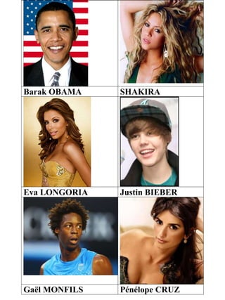 Barak OBAMA SHAKIRA
Eva LONGORIA Justin BIEBER
Gaël MONFILS Pénélope CRUZ
 