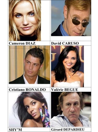 Cameron DIAZ David CARUSO
Cristiano RONALDO Valérie BEGUE
SHY’M Gérard DEPARDIEU
 