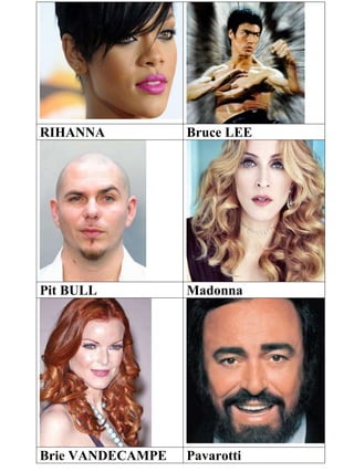 RIHANNA Bruce LEE
Pit BULL Madonna
Brie VANDECAMPE Pavarotti
 
