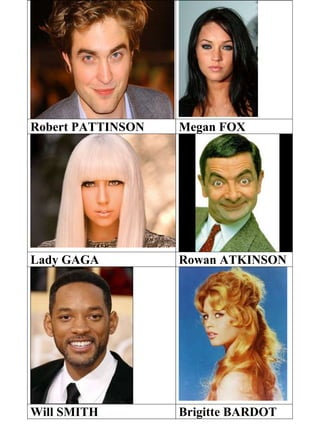 Robert PATTINSON Megan FOX
Lady GAGA Rowan ATKINSON
Will SMITH Brigitte BARDOT
 