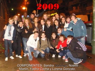 20092009
COMPONENTES: SandraCOMPONENTES: Sandra SánchezSánchez, Noemi, Noemi
Martín, Yadira Cocha y Lorena Gonzalo.Martín, Yadira Cocha y Lorena Gonzalo.
 